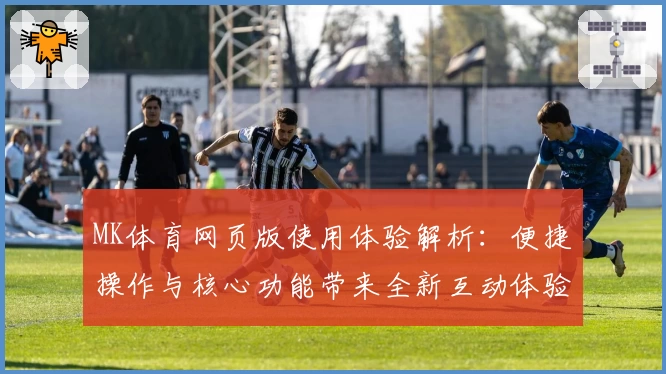 MK体育网页版使用体验解析：便捷操作与核心功能带来全新互动体验