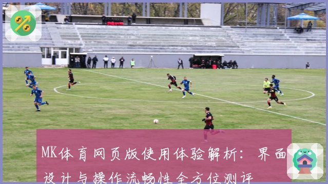 MK体育网页版使用体验解析：界面设计与操作流畅性全方位测评