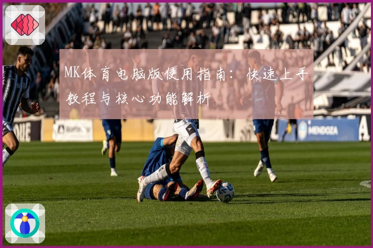 MK体育电脑版使用指南：快速上手教程与核心功能解析