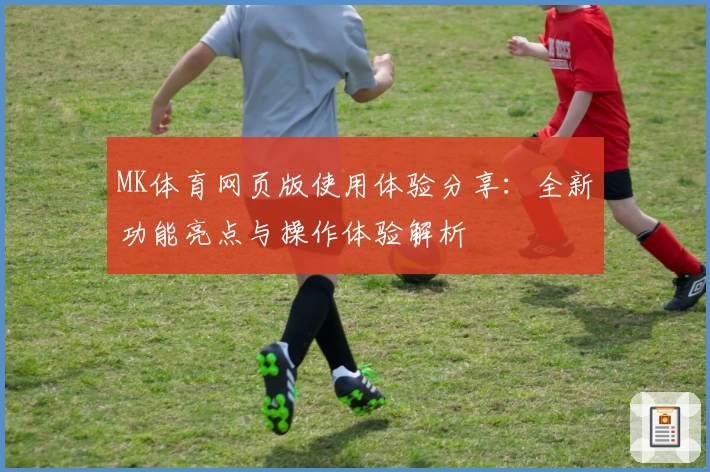 MK体育网页版使用体验分享：全新功能亮点与操作体验解析