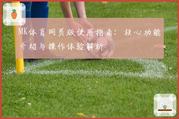 MK体育网页版使用指南：核心功能介绍与操作体验解析