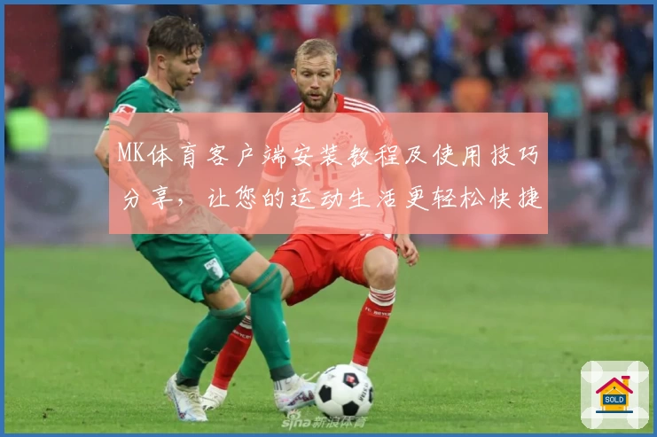 MK体育客户端安装教程及使用技巧分享，让您的运动生活更轻松快捷