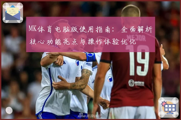 MK体育电脑版使用指南：全面解析核心功能亮点与操作体验优化