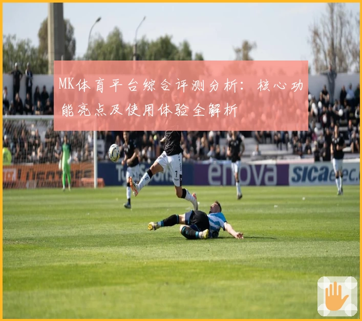 MK体育平台综合评测分析：核心功能亮点及使用体验全解析