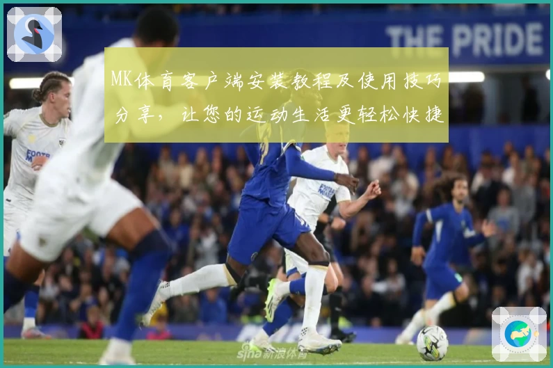 MK体育客户端安装教程及使用技巧分享，让您的运动生活更轻松快捷