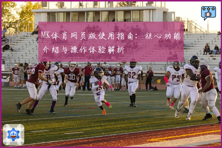 MK体育网页版使用指南：核心功能介绍与操作体验解析