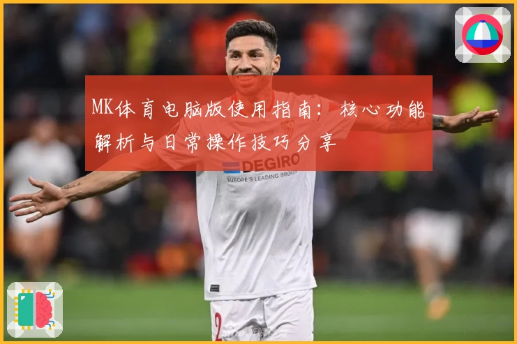 MK体育电脑版使用指南：核心功能解析与日常操作技巧分享