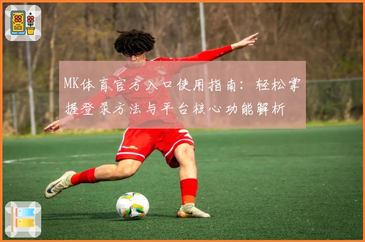 MK体育官方入口使用指南：轻松掌握登录方法与平台核心功能解析