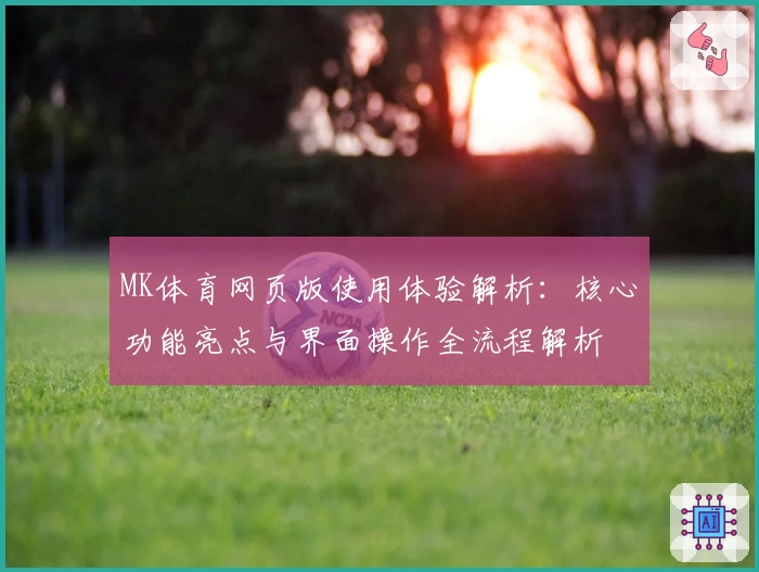 MK体育网页版使用体验解析：核心功能亮点与界面操作全流程解析