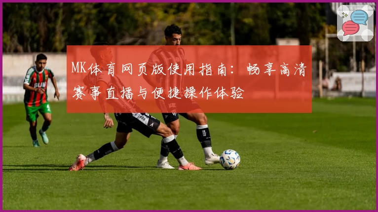 MK体育网页版使用指南：畅享高清赛事直播与便捷操作体验
