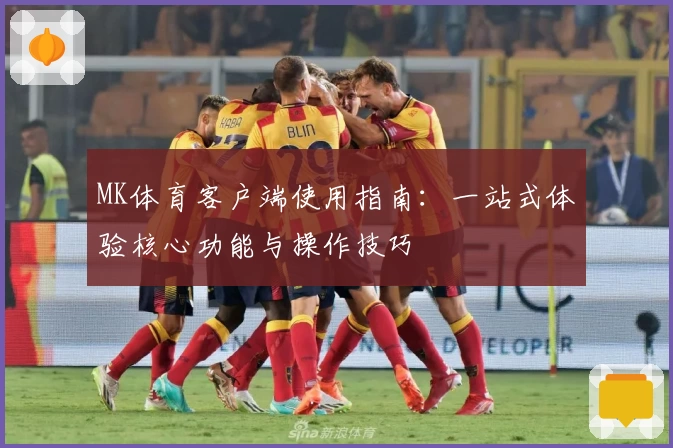 MK体育客户端使用指南：一站式体验核心功能与操作技巧
