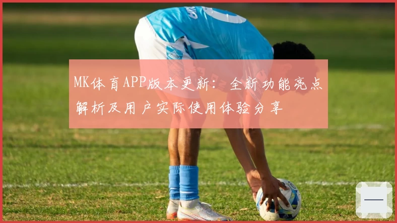 MK体育APP版本更新：全新功能亮点解析及用户实际使用体验分享
