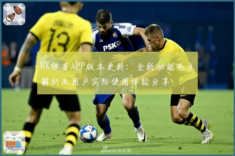 MK体育APP版本更新：全新功能亮点解析及用户实际使用体验分享
