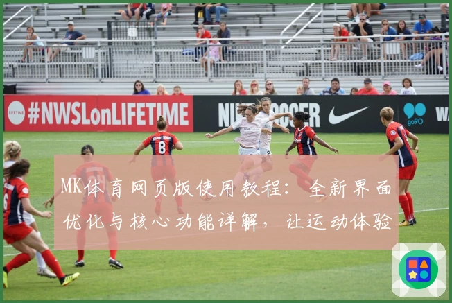 MK体育网页版使用教程：全新界面优化与核心功能详解，让运动体验更简单流畅