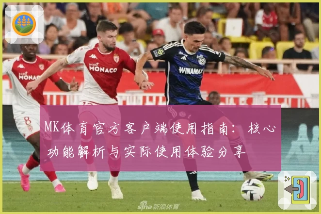 MK体育官方客户端使用指南：核心功能解析与实际使用体验分享